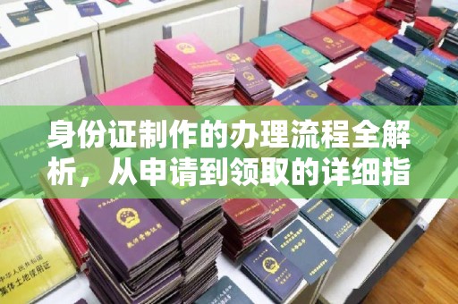 开化身份证制作的办理流程全解析，从申请到领取的详细指南